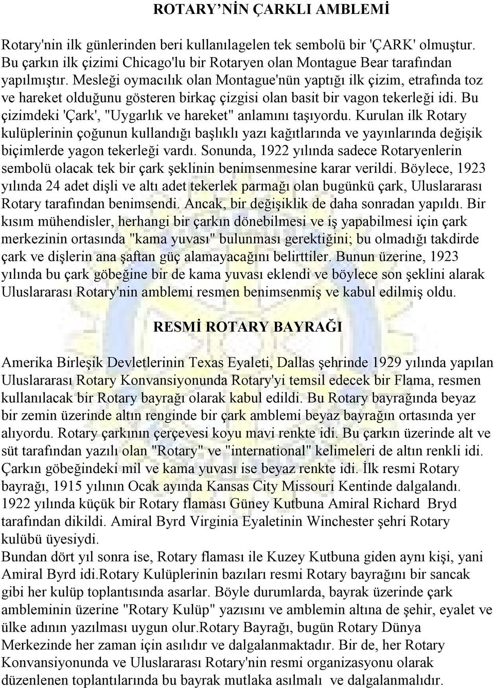 Bu çizimdeki 'Çark', "Uygarlık ve hareket" anlamını taşıyordu. Kurulan ilk Rotary kulüplerinin çoğunun kullandığı başlıklı yazı kağıtlarında ve yayınlarında değişik biçimlerde yagon tekerleği vardı.