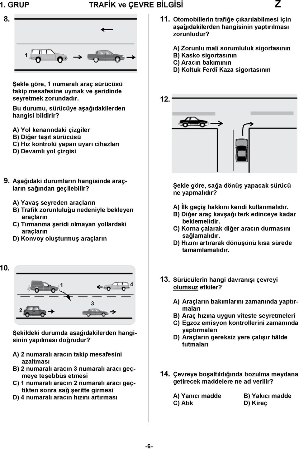 seyretmek zorundadır. Bu durumu, sürücüye aşağıdakilerden hangisi bildirir? 12. A) Yol kenarındaki çizgiler B) Diğer taşıt sürücüsü C) Hız kontrolü yapan uyarı cihazları D) Devamlı yol çizgisi 9.