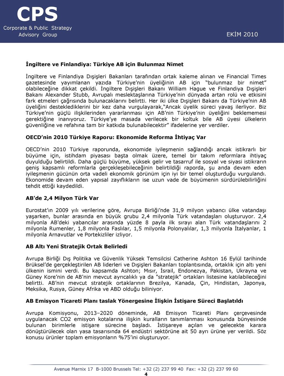 İngiltere Dışişleri Bakanı William Hague ve Finlandiya Dışişleri Bakanı Alexander Stubb, Avrupalı meslektaşlarına Türkiye nin dünyada artan rolü ve etkisini fark etmeleri çağrısında bulunacaklarını