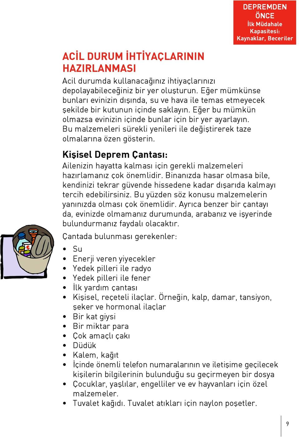 Bu malzemeleri sürekli yenileri ile de ifltirerek taze olmalar na özen gösterin. Kiflisel Deprem Çantas : Ailenizin hayatta kalmas için gerekli malzemeleri haz rlaman z çok önemlidir.