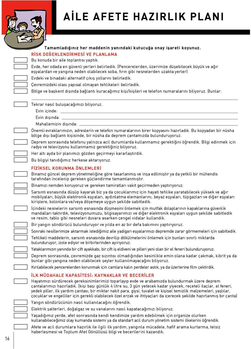 (Pencerelerden, üzerimize düflebilecek büyük ve a r eflyalardan ve yang na neden olabilecek soba, f r n gibi nesnelerden uzakta yerler) Evdeki ve binadaki alternatif ç k fl yollar n belirledik.