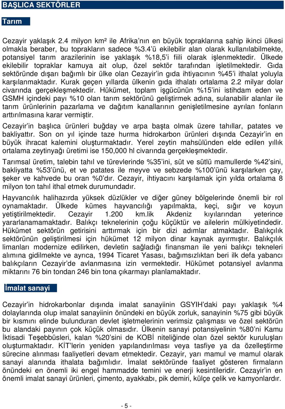 Ülkede ekilebilir topraklar kamuya ait olup, özel sektör tarafından işletilmektedir. Gıda sektöründe dışarı bağımlı bir ülke olan Cezayir in gıda ihtiyacının %45 i ithalat yoluyla karşılanmaktadır.