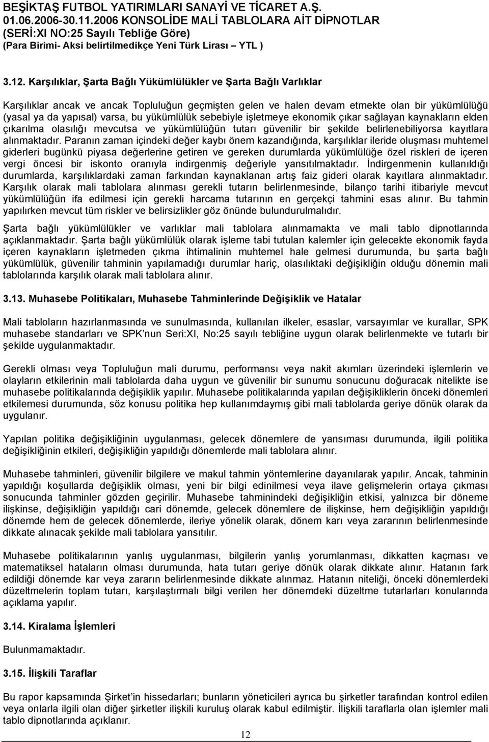 Paranın zaman içindeki değer kaybı önem kazandığında, karşılıklar ileride oluşması muhtemel giderleri bugünkü piyasa değerlerine getiren ve gereken durumlarda yükümlülüğe özel riskleri de içeren