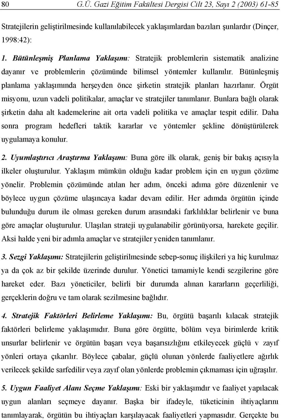 Bütünleşmiş planlama yaklaşımında herşeyden önce şirketin stratejik planları hazırlanır. Örgüt misyonu, uzun vadeli politikalar, amaçlar ve stratejiler tanımlanır.