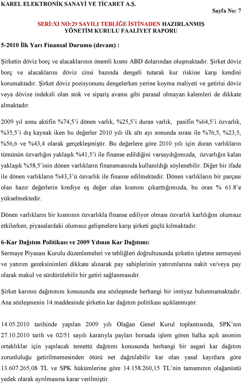 Şirket döviz pozisyonunu dengelerken yerine koyma maliyeti ve getirisi döviz veya dövize indeksli olan stok ve sipariş avansı gibi parasal olmayan kalemleri de dikkate almaktadır.