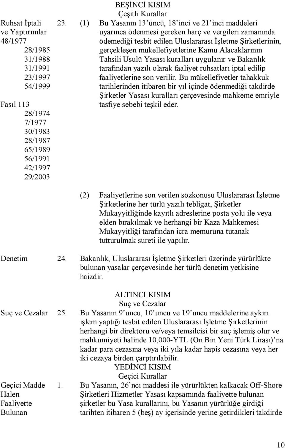 Kamu Alacaklarının Tahsili Usulü Yasası kuralları uygulanır ve Bakanlık tarafından yazılı olarak faaliyet ruhsatları iptal edilip faaliyetlerine son verilir.