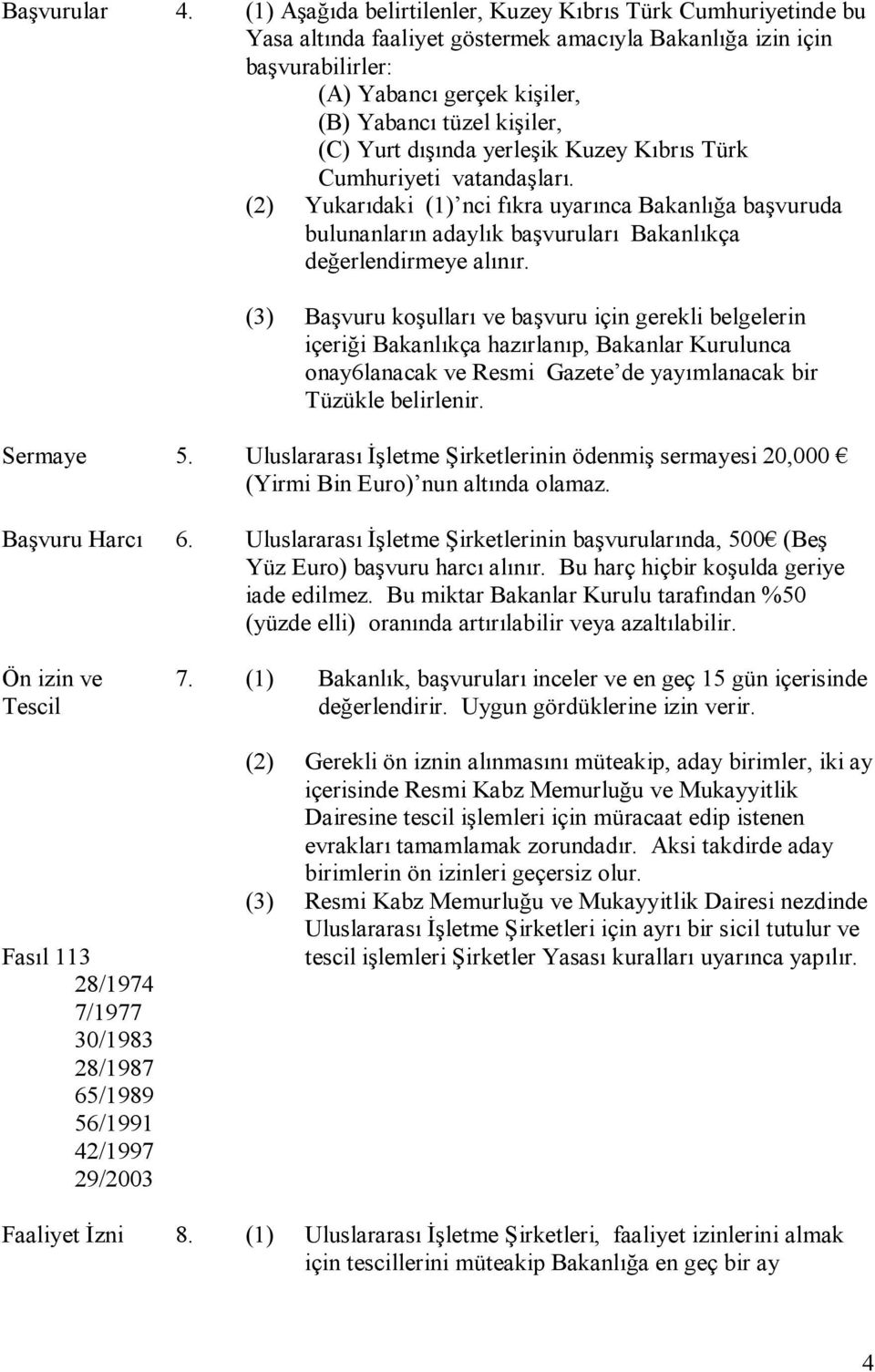 Yurt dışında yerleşik Kuzey Kıbrıs Türk Cumhuriyeti vatandaşları. (2) Yukarıdaki (1) nci fıkra uyarınca Bakanlığa başvuruda bulunanların adaylık başvuruları Bakanlıkça değerlendirmeye alınır.