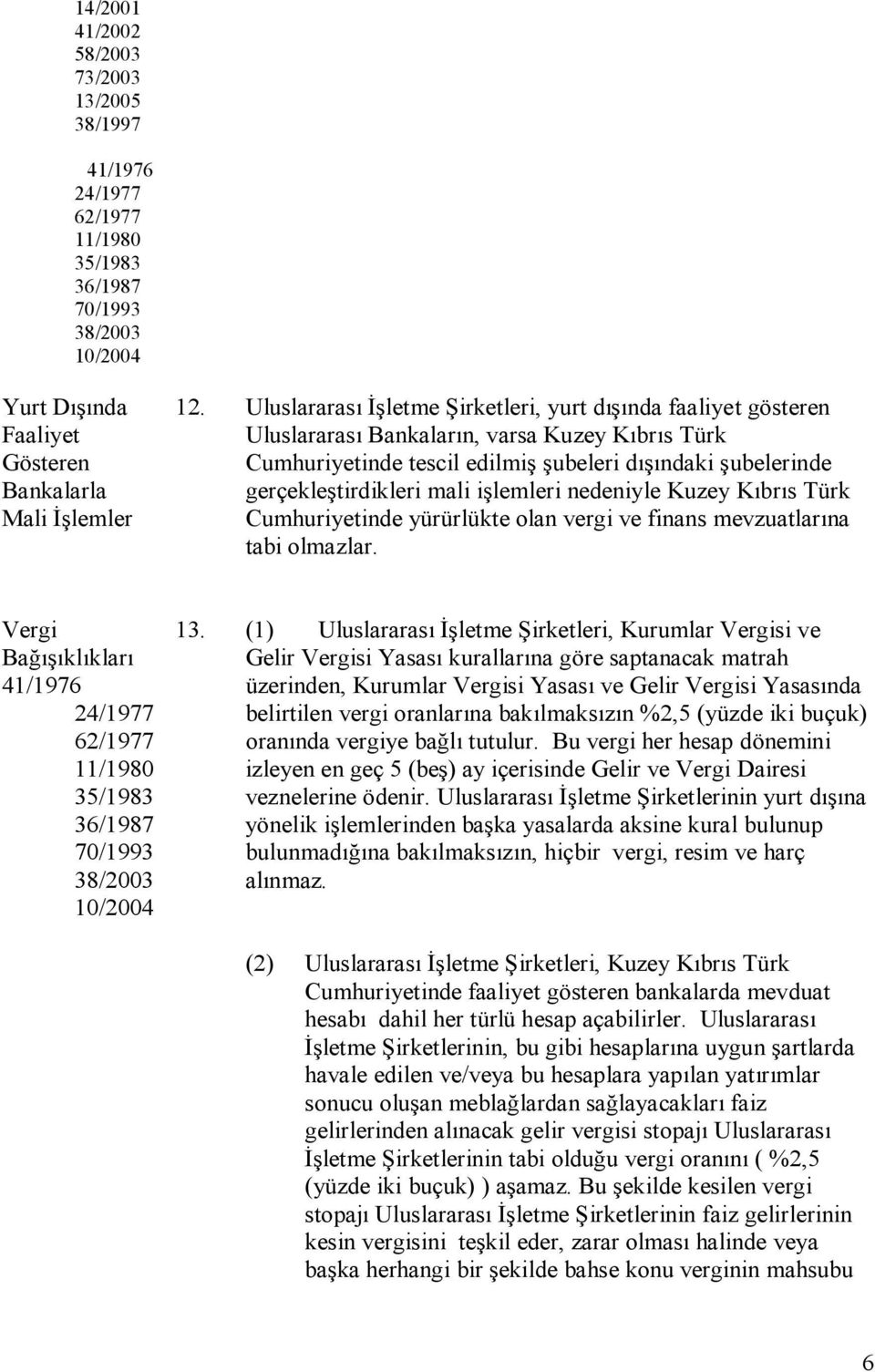 işlemleri nedeniyle Kuzey Kıbrıs Türk Cumhuriyetinde yürürlükte olan vergi ve finans mevzuatlarına tabi olmazlar.