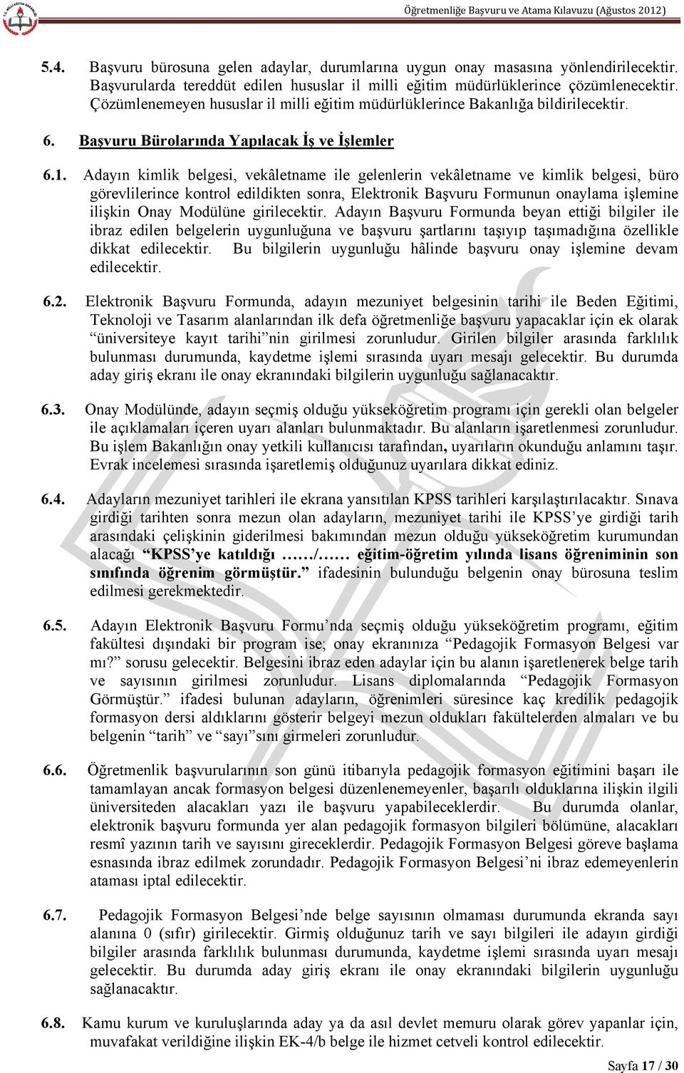 Adayın kimlik belgesi, vekâletname ile gelenlerin vekâletname ve kimlik belgesi, büro görevlilerince kontrol edildikten sonra, Elektronik Başvuru Formunun onaylama işlemine ilişkin Onay Modülüne