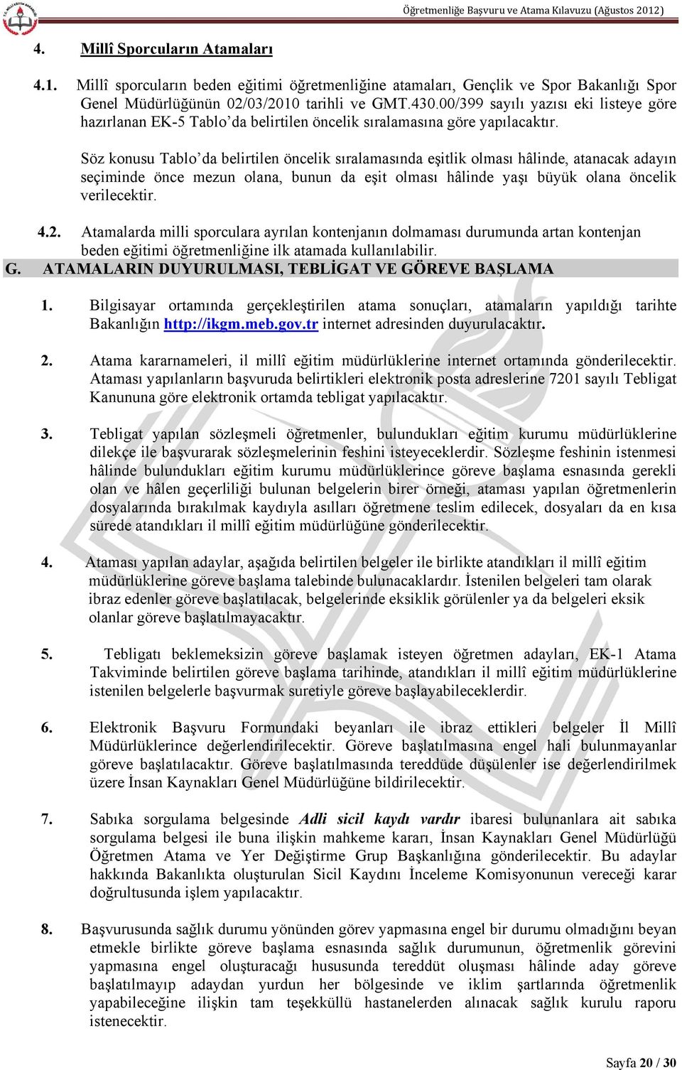 Söz konusu Tablo da belirtilen öncelik sıralamasında eşitlik olması hâlinde, atanacak adayın seçiminde önce mezun olana, bunun da eşit olması hâlinde yaşı büyük olana öncelik verilecektir. 4.2.