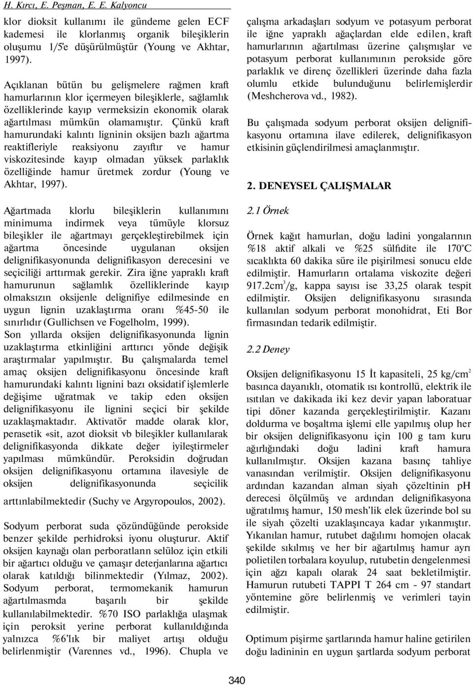 Çünkü kraft hamurundaki kalıntı ligninin oksijen bazlı ağartma reaktifleriyle reaksiyonu zayıftır ve hamur viskozitesinde kayıp olmadan yüksek parlaklık özelliğinde hamur üretmek zordur (Young ve