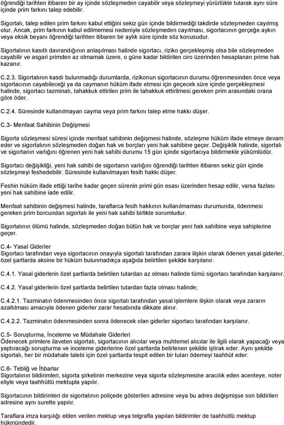 Ancak, prim farkının kabul edilmemesi nedeniyle sözleşmeden cayılması, sigortacının gerçeğe aykırı veya eksik beyanı öğrendiği tarihten itibaren bir aylık süre içinde söz konusudur.