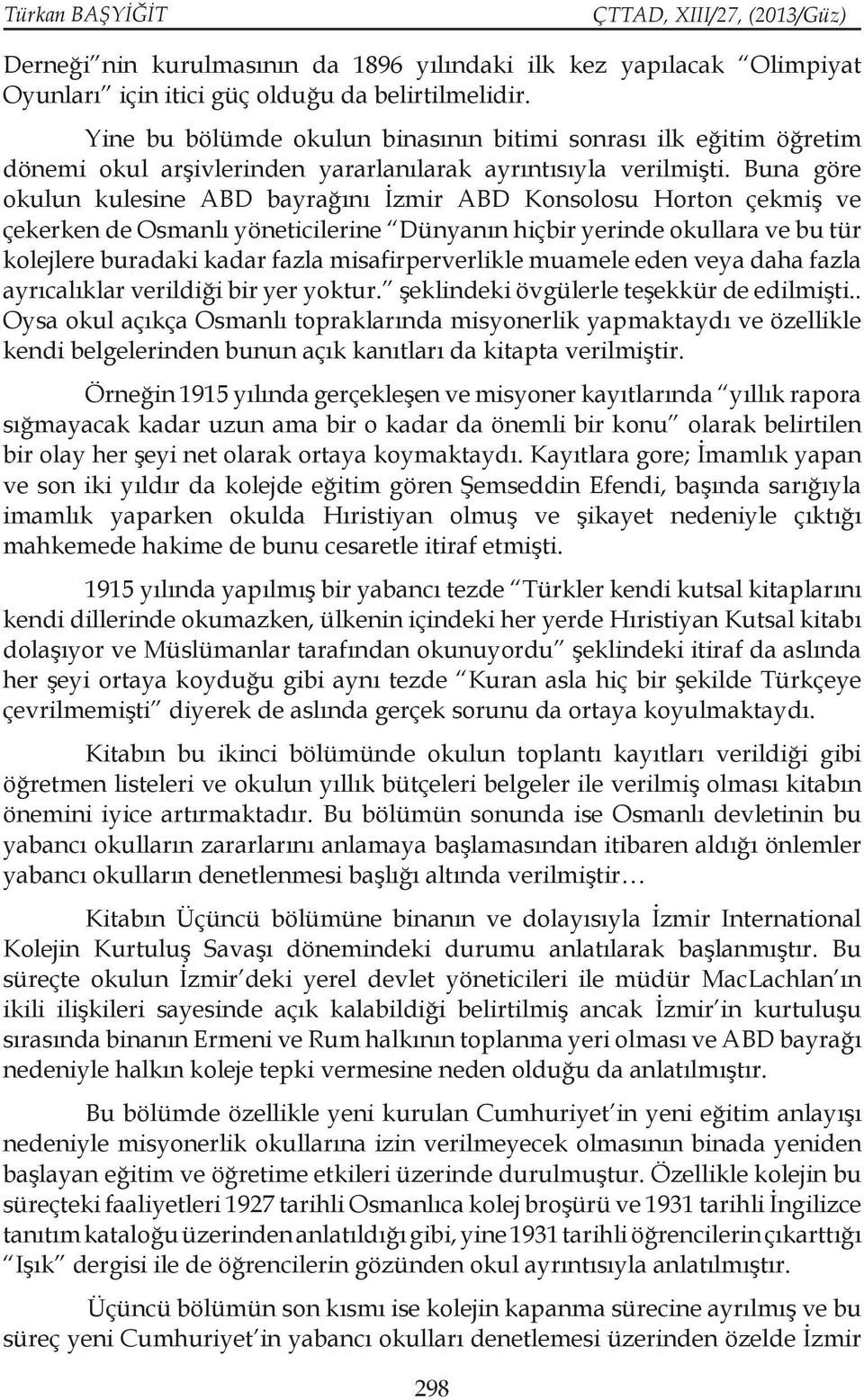 Buna göre okulun kulesine ABD bayrağını İzmir ABD Konsolosu Horton çekmiş ve çekerken de Osmanlı yöneticilerine Dünyanın hiçbir yerinde okullara ve bu tür kolejlere buradaki kadar fazla