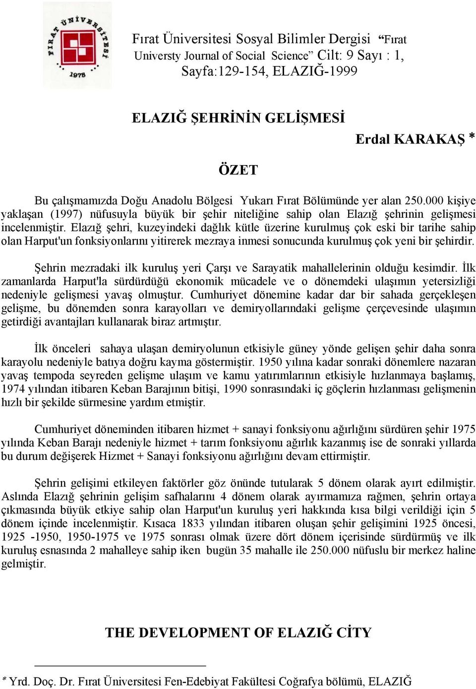 Elazığ şehri, kuzeyindeki dağlık kütle üzerine kurulmuş çok eski bir tarihe sahip olan Harput'un fonksiyonlarını yitirerek mezraya inmesi sonucunda kurulmuş çok yeni bir şehirdir.