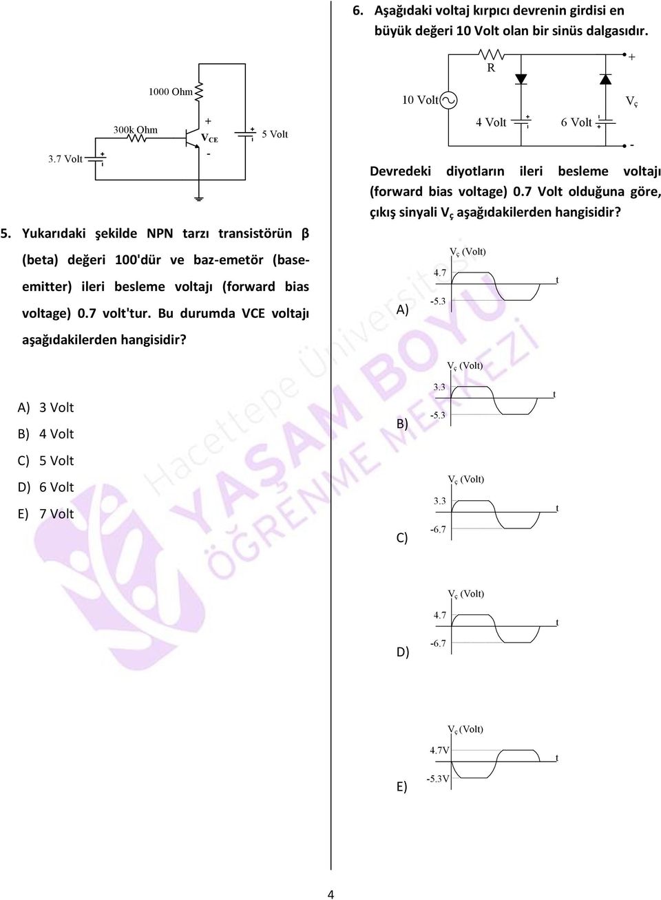 Bu durumda VCE voltajı 4 Volt 6 Volt Devredeki diyotların ileri besleme voltajı (forward bias voltage) 0.7 Volt olduğuna göre, çıkış sinyali V ç aşağıdakilerden hangisidir?