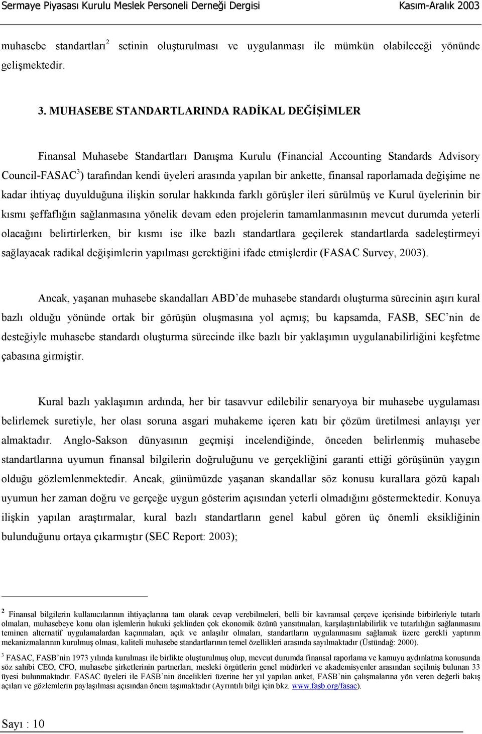 ankette, finansal raporlamada değişime ne kadar ihtiyaç duyulduğuna ilişkin sorular hakkõnda farklõ görüşler ileri sürülmüş ve Kurul üyelerinin bir kõsmõ şeffaflõğõn sağlanmasõna yönelik devam eden