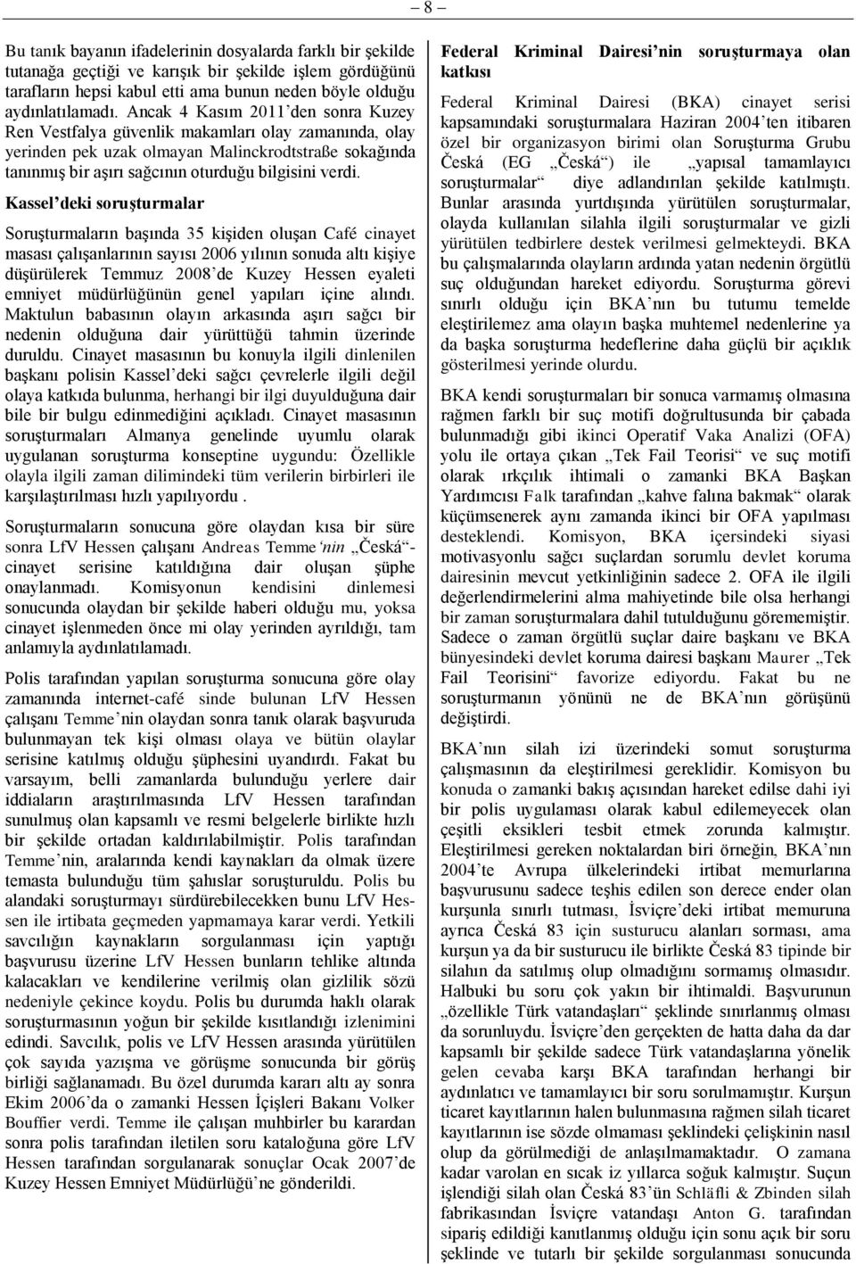 Kassel deki soruşturmalar Soruşturmaların başında 35 kişiden oluşan Café cinayet masası çalışanlarının sayısı 2006 yılının sonuda altı kişiye düşürülerek Temmuz 2008 de Kuzey Hessen eyaleti emniyet