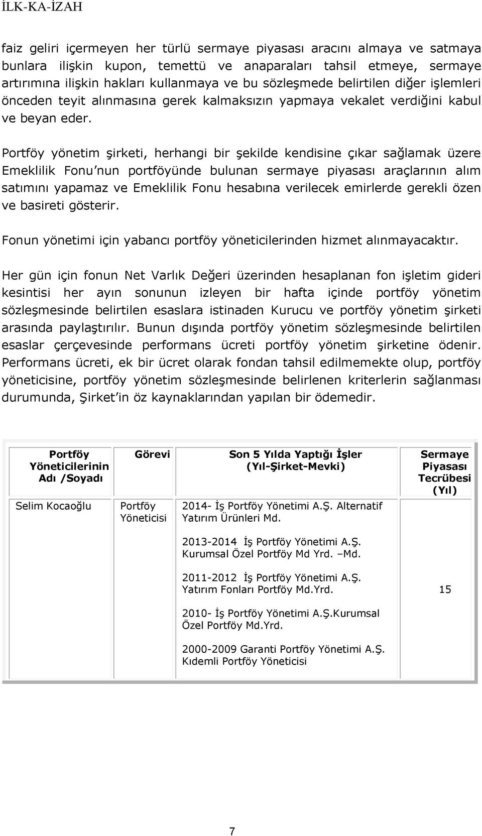 Portföy yönetim şirketi, herhangi bir şekilde kendisine çıkar sağlamak üzere Emeklilik Fonu nun portföyünde bulunan sermaye piyasası araçlarının alım satımını yapamaz ve Emeklilik Fonu hesabına