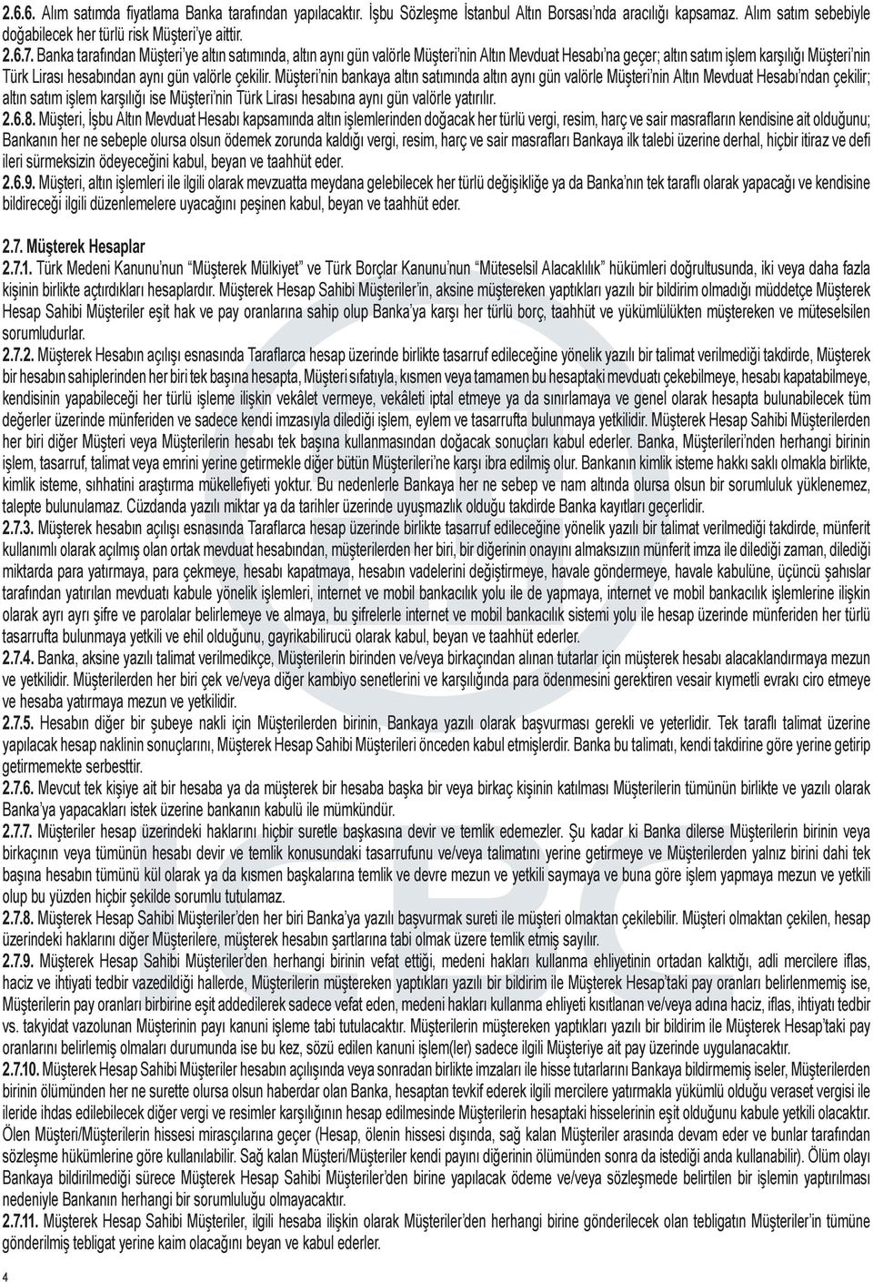 Müşteri nin bankaya altın satımında altın aynı gün valörle Müşteri nin Altın Mevduat Hesabı ndan çekilir; altın satım işlem karşılığı ise Müşteri nin Türk Lirası hesabına aynı gün valörle yatırılır.