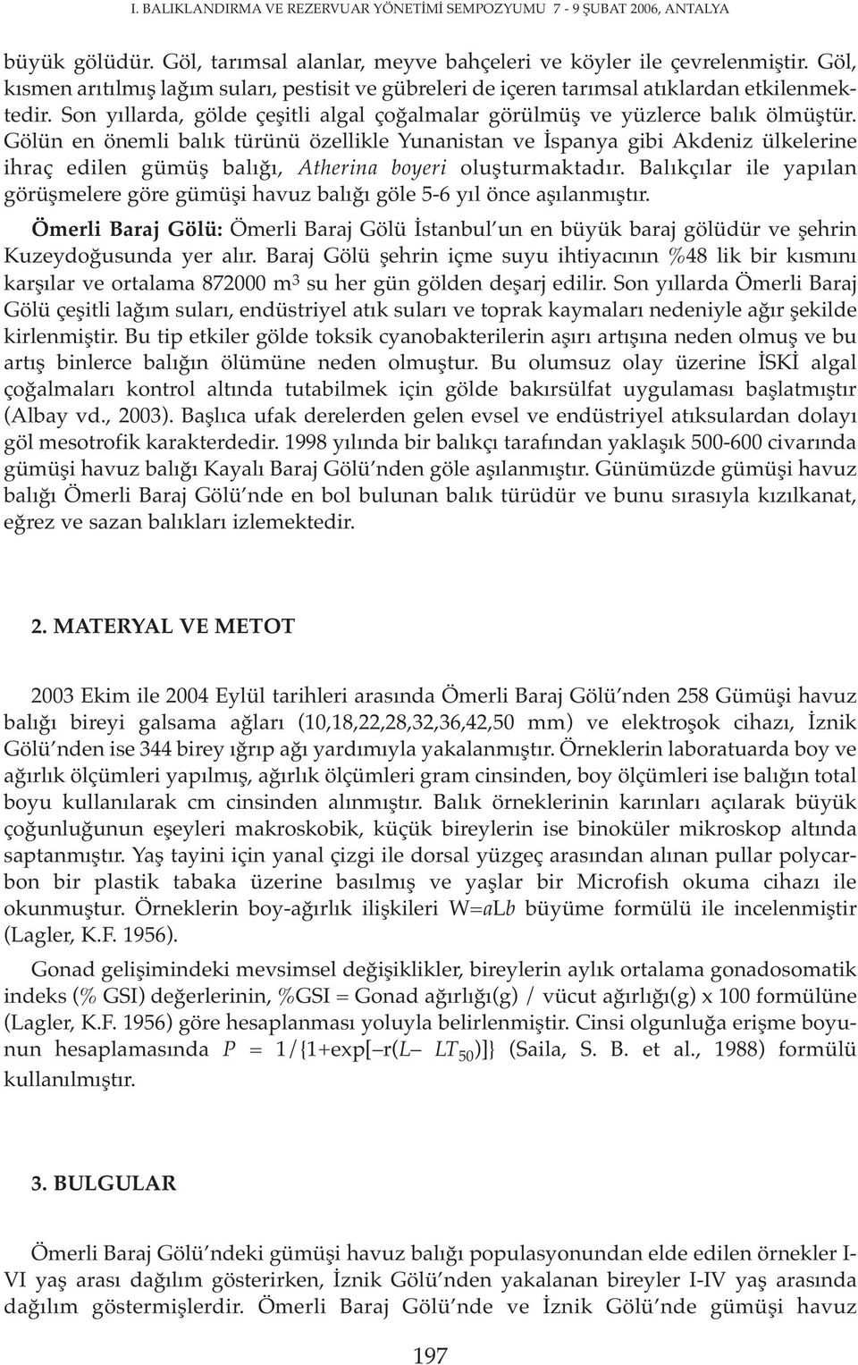 Gölün en önemli balık türünü özellikle Yunanistan ve İspanya gibi Akdeniz ülkelerine ihraç edilen gümüş balığı, Atherina boyeri oluşturmaktadır.