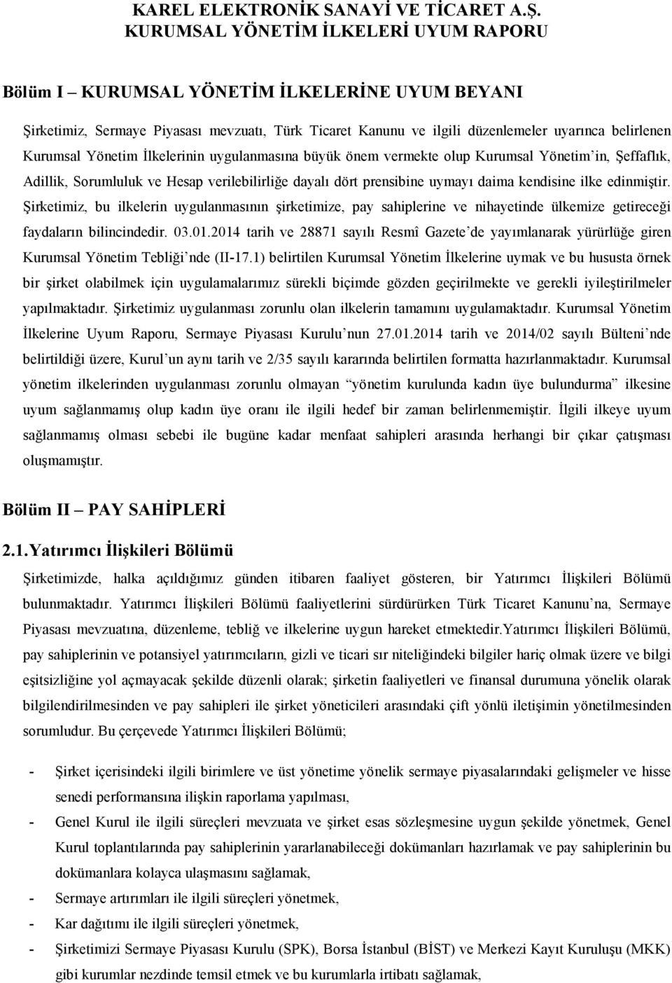 Yönetim Đlkelerinin uygulanmasına büyük önem vermekte olup Kurumsal Yönetim in, Şeffaflık, Adillik, Sorumluluk ve Hesap verilebilirliğe dayalı dört prensibine uymayı daima kendisine ilke edinmiştir.