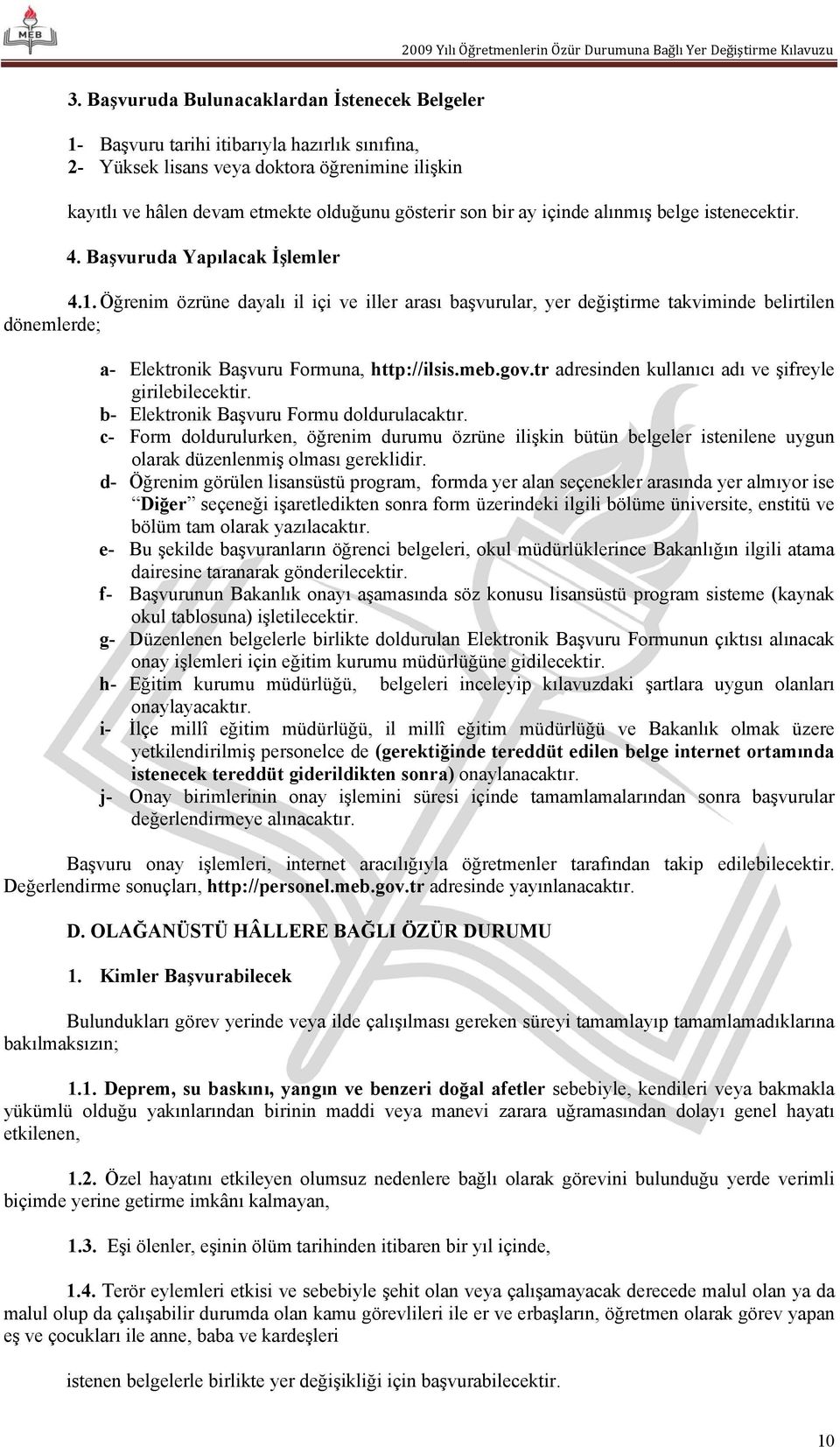 Öğrenim özrüne dayalı il içi ve iller arası başvurular, yer değiştirme takviminde belirtilen dönemlerde; a- Elektronik Başvuru Formuna, http://ilsis.meb.gov.