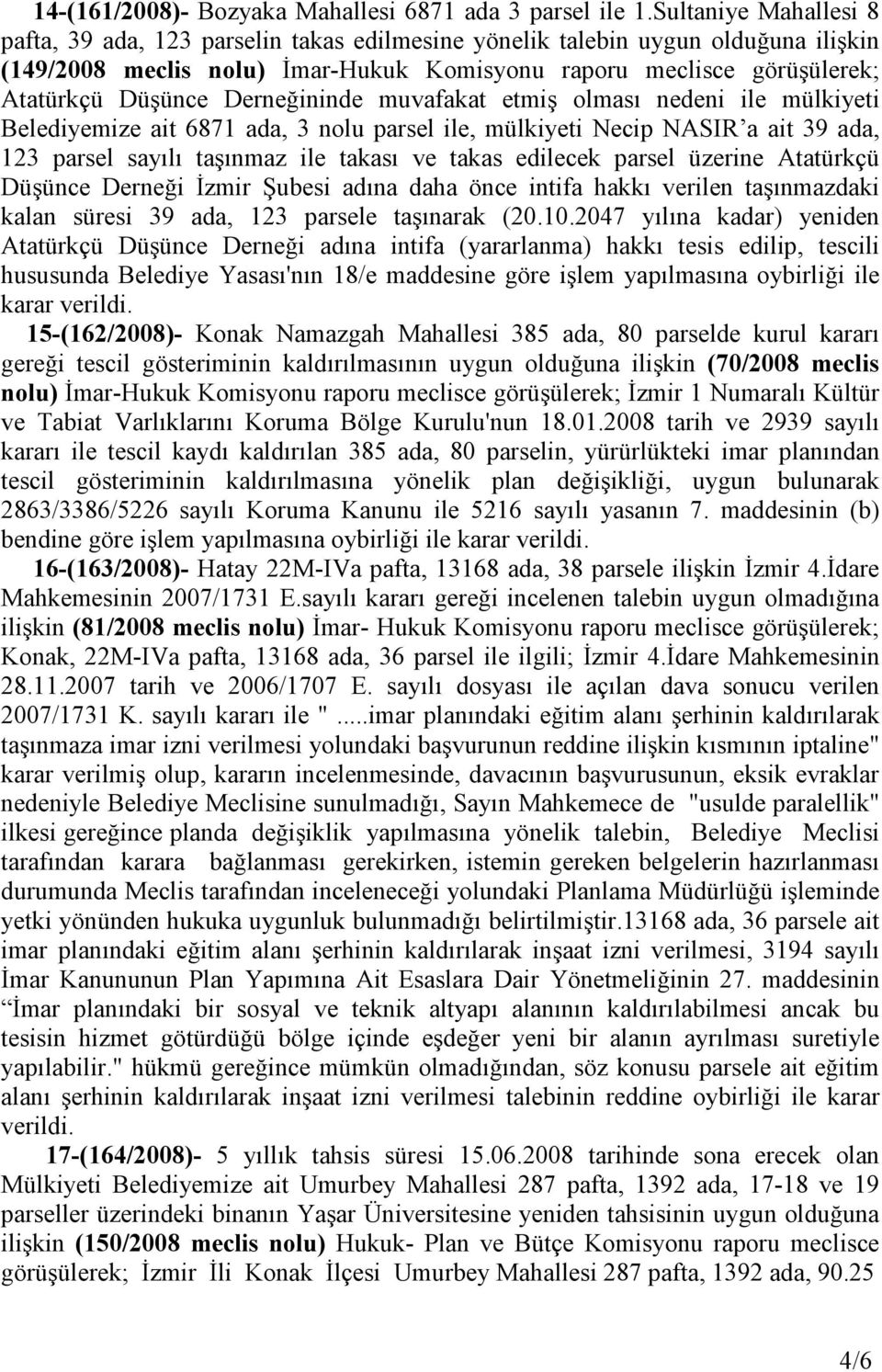 Derneğininde muvafakat etmiş olması nedeni ile mülkiyeti Belediyemize ait 6871 ada, 3 nolu parsel ile, mülkiyeti Necip NASIR a ait 39 ada, 123 parsel sayılı taşınmaz ile takası ve takas edilecek