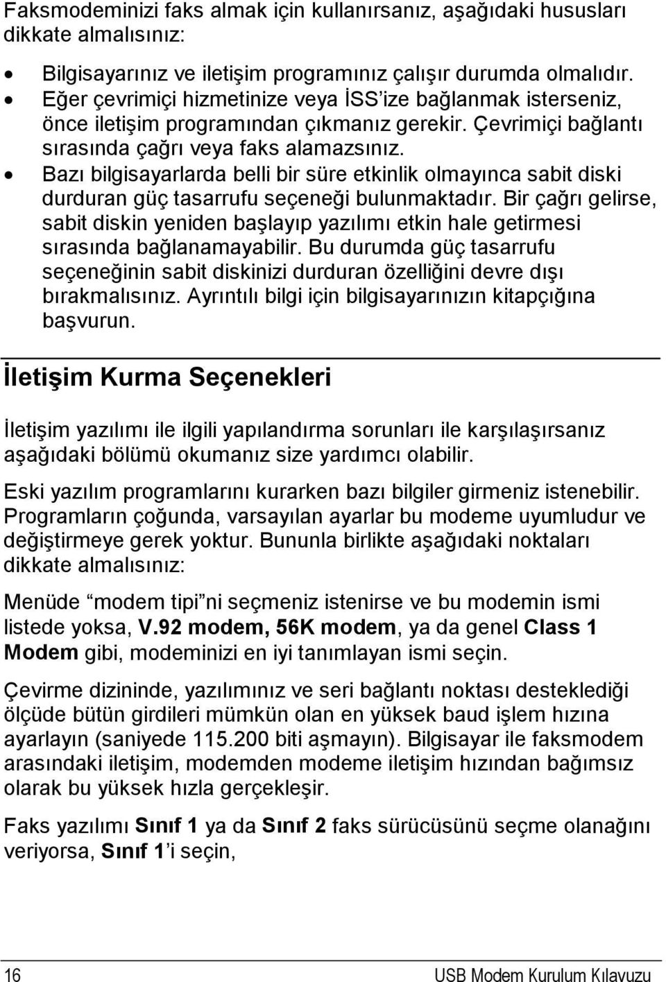 Bazı bilgisayarlarda belli bir süre etkinlik olmayınca sabit diski durduran güç tasarrufu seçeneği bulunmaktadır.