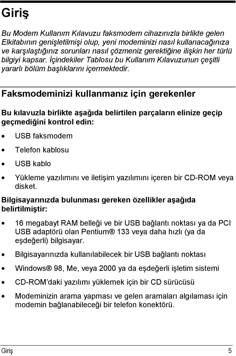 Faksmodeminizi kullanmanız için gerekenler Bu kılavuzla birlikte aşağıda belirtilen parçaların elinize geçip geçmediğini kontrol edin: USB faksmodem Telefon kablosu USB kablo Yükleme yazılımını ve