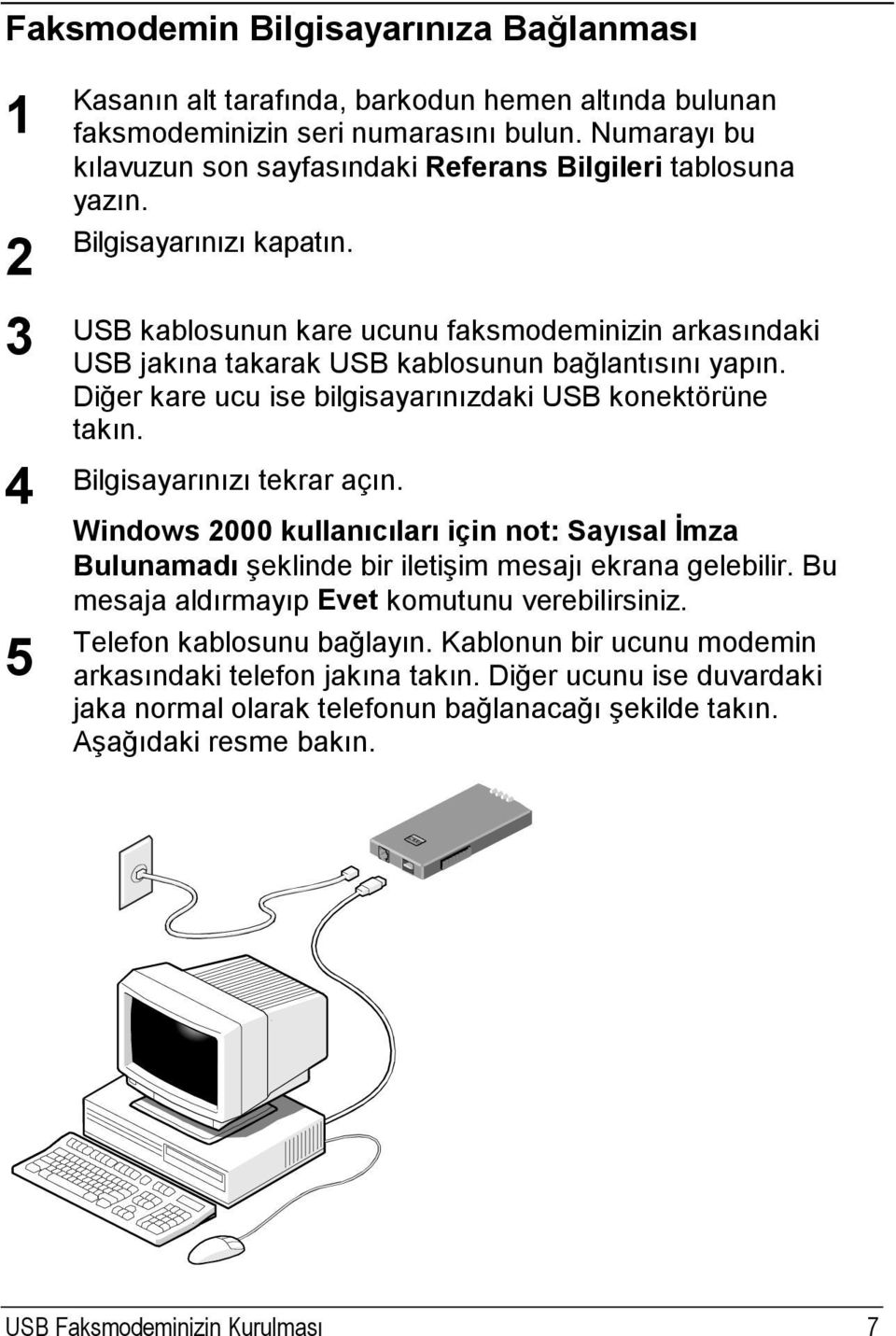 USB kablosunun kare ucunu faksmodeminizin arkasındaki USB jakına takarak USB kablosunun bağlantısını yapın. Diğer kare ucu ise bilgisayarınızdaki USB konektörüne takın. Bilgisayarınızı tekrar açın.