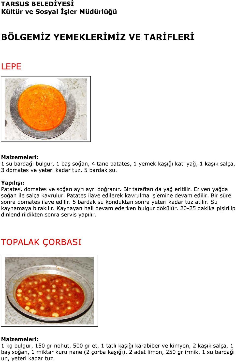 Bir süre sonra domates ilave edilir. 5 bardak su konduktan sonra yeteri kadar tuz atılır. Su kaynamaya bırakılır. Kaynayan hali devam ederken bulgur dökülür.