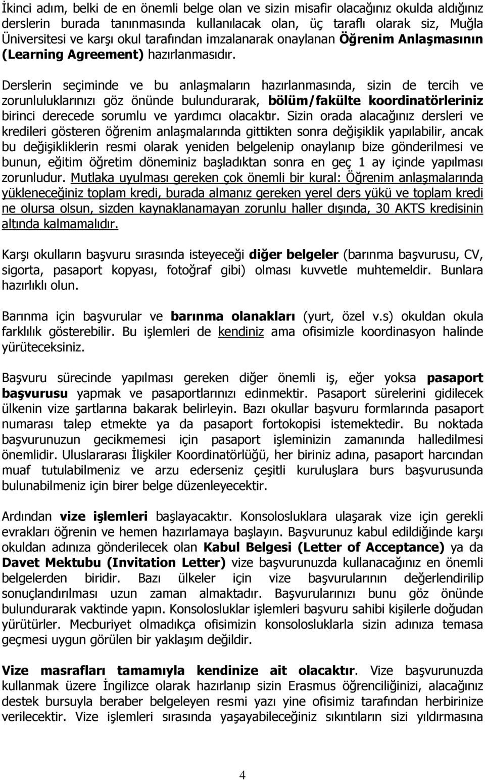 Derslerin seçiminde ve bu anlaşmaların hazırlanmasında, sizin de tercih ve zorunluluklarınızı göz önünde bulundurarak, bölüm/fakülte koordinatörleriniz birinci derecede sorumlu ve yardımcı olacaktır.