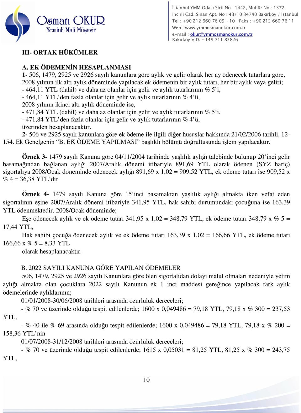 tutarı, her bir aylık veya geliri; - 464,11 YTL (dahil) ve daha az olanlar için gelir ve aylık tutarlarının % 5 i, - 464,11 YTL den fazla olanlar için gelir ve aylık tutarlarının % 4 ü, 2008 yılının