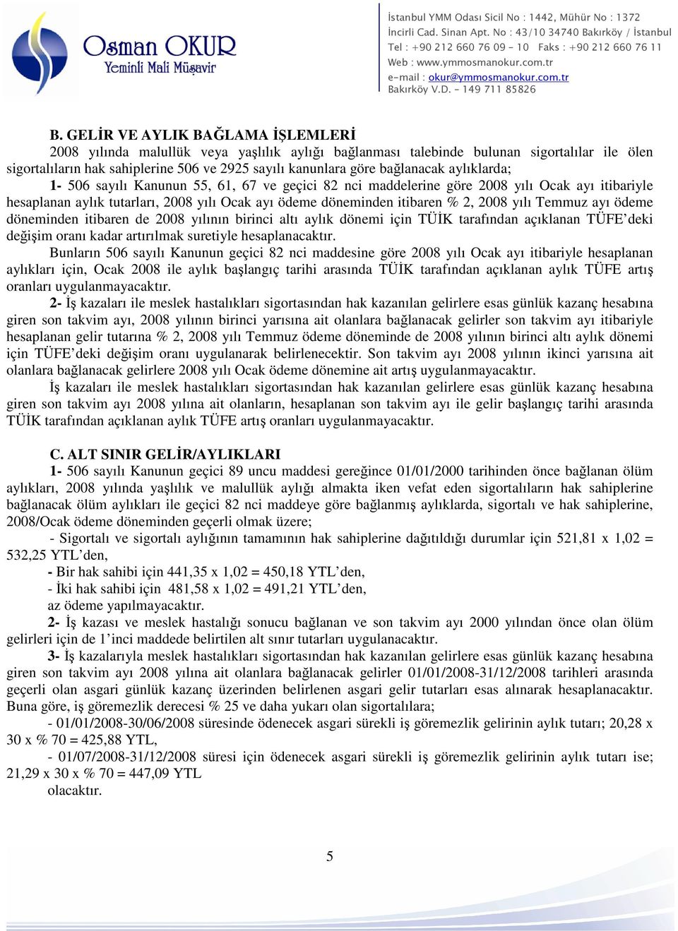 2008 yılı Temmuz ayı ödeme döneminden itibaren de 2008 yılının birinci altı aylık dönemi için TÜİK tarafından açıklanan TÜFE deki değişim oranı kadar artırılmak suretiyle hesaplanacaktır.