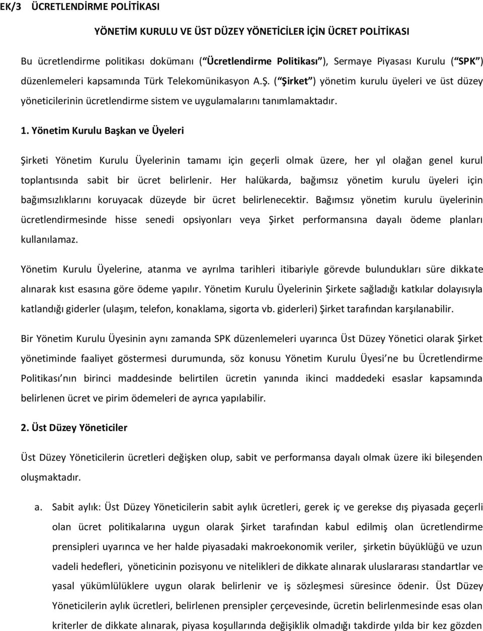 Yönetim Kurulu Başkan ve Üyeleri Şirketi Yönetim Kurulu Üyelerinin tamamı için geçerli olmak üzere, her yıl olağan genel kurul toplantısında sabit bir ücret belirlenir.