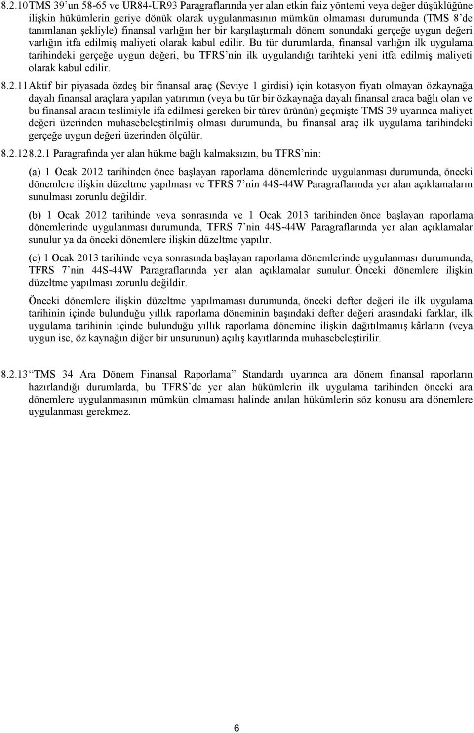 Bu tür durumlarda, finansal varlığın ilk uygulama tarihindeki gerçeğe uygun değeri, bu TFRS nin ilk uygulandığı tarihteki yeni itfa edilmiş maliyeti olarak kabul edilir. 8.2.