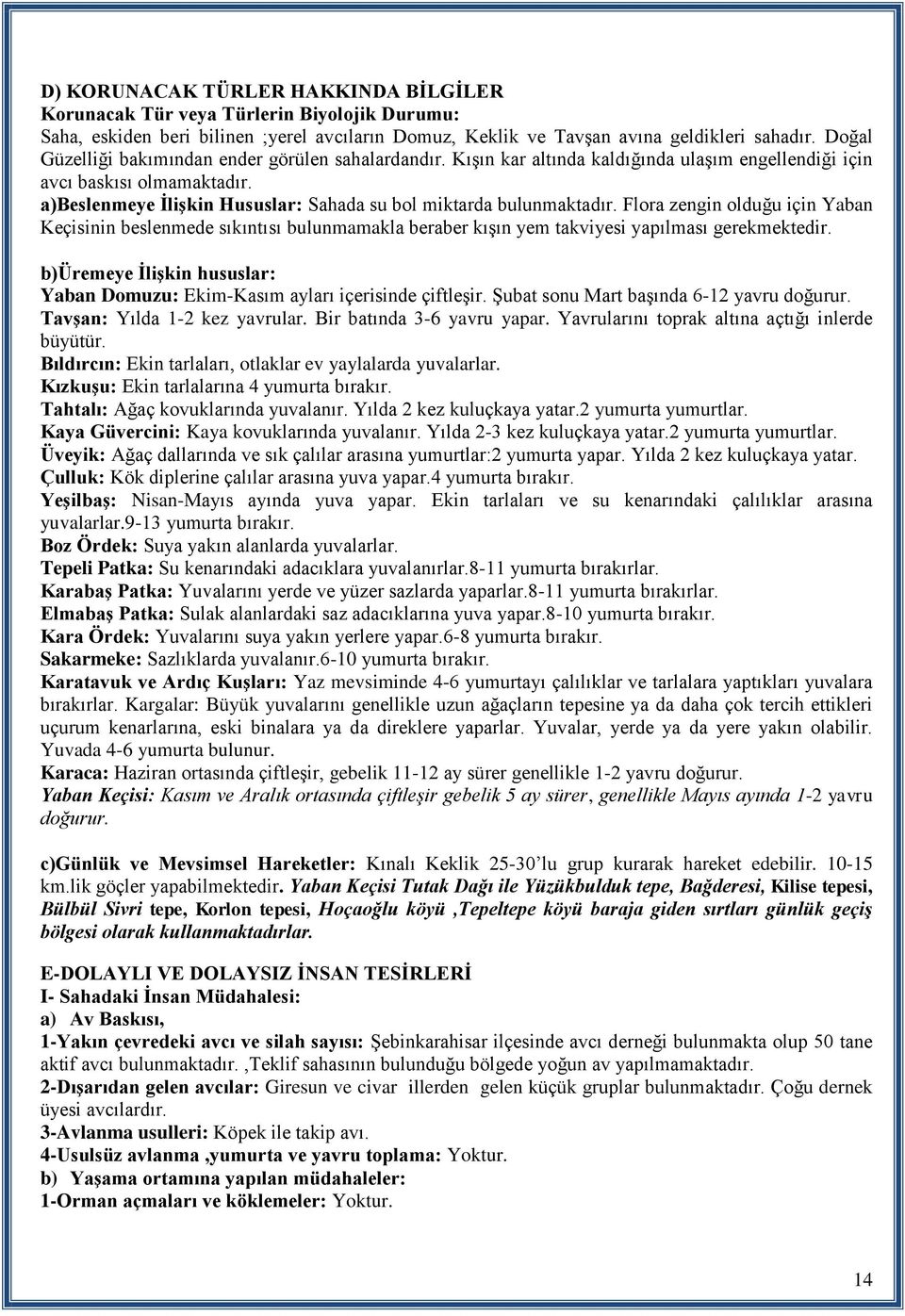 a)beslenmeye ĠliĢkin Hususlar: Sahada su bol miktarda bulunmaktadır. Flora zengin olduğu için Yaban Keçisinin beslenmede sıkıntısı bulunmamakla beraber kışın yem takviyesi yapılması gerekmektedir.