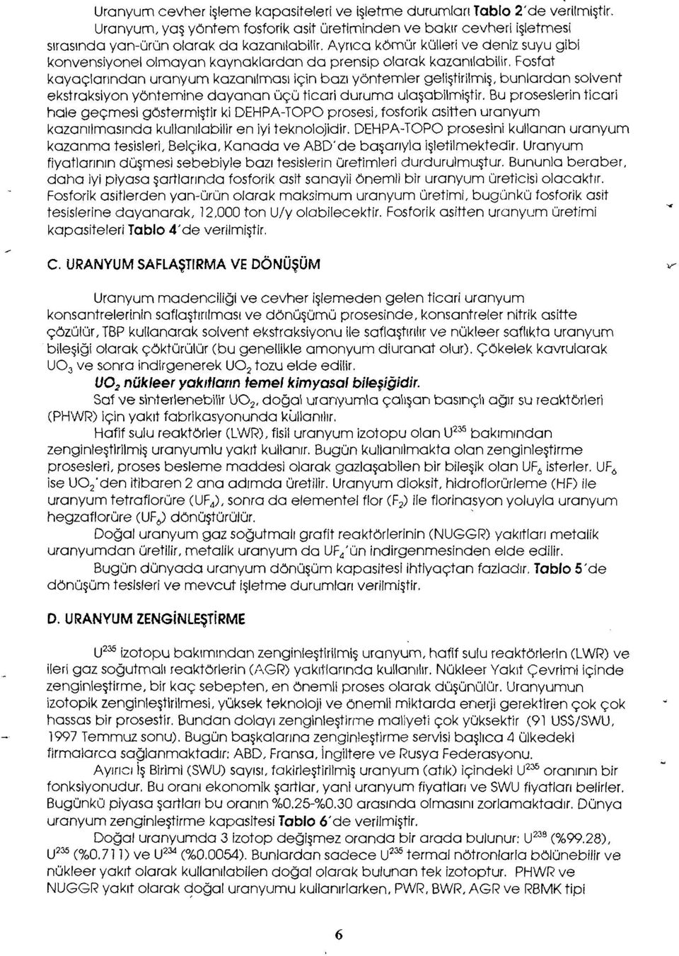 Fosfat kayaçlarından uranyum kazanılması için bazı yöntemler geliştirilmiş, bunlardan solvent ekstraksiyon yöntemine dayanan üçü ticari duruma ulaşabilmiştir.