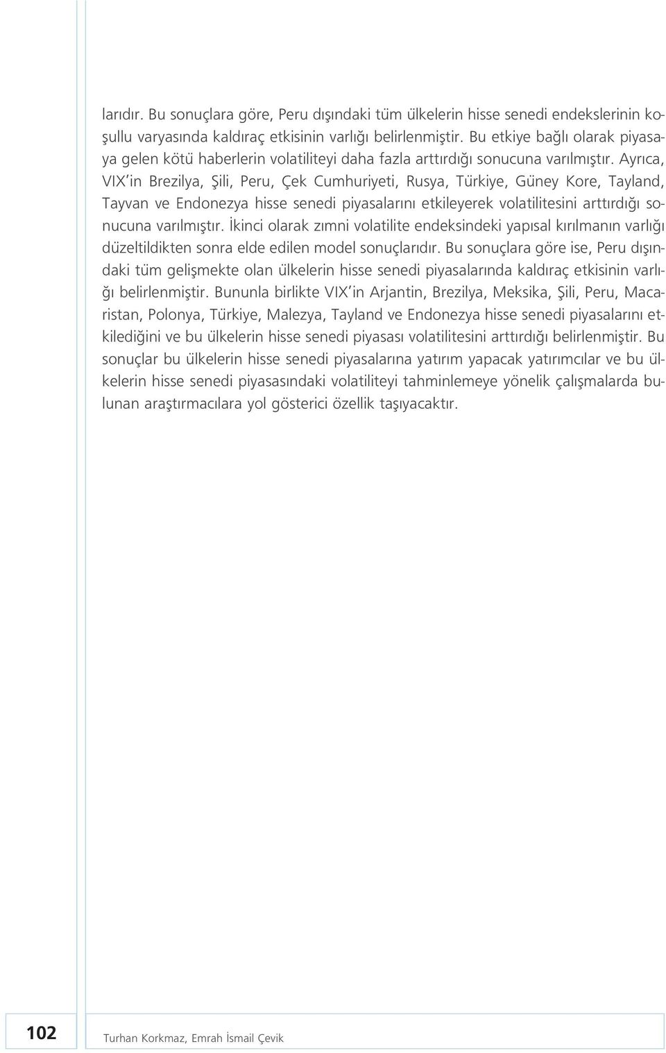 Ayr ca, VIX in Brezilya, fiili, Peru, Çek Cumhuriyeti, Rusya, Türkiye, Güney Kore, Tayland, Tayvan ve Endonezya hisse senedi piyasalar n etkileyerek volatilitesini artt rd sonucuna var lm flt r.