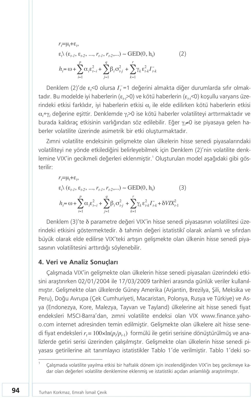 eflittir. Denklemde γ i >0 ise kötü haberler volatiliteyi artt rmaktad r ve burada kald raç etkisinin varl ndan söz edilebilir.