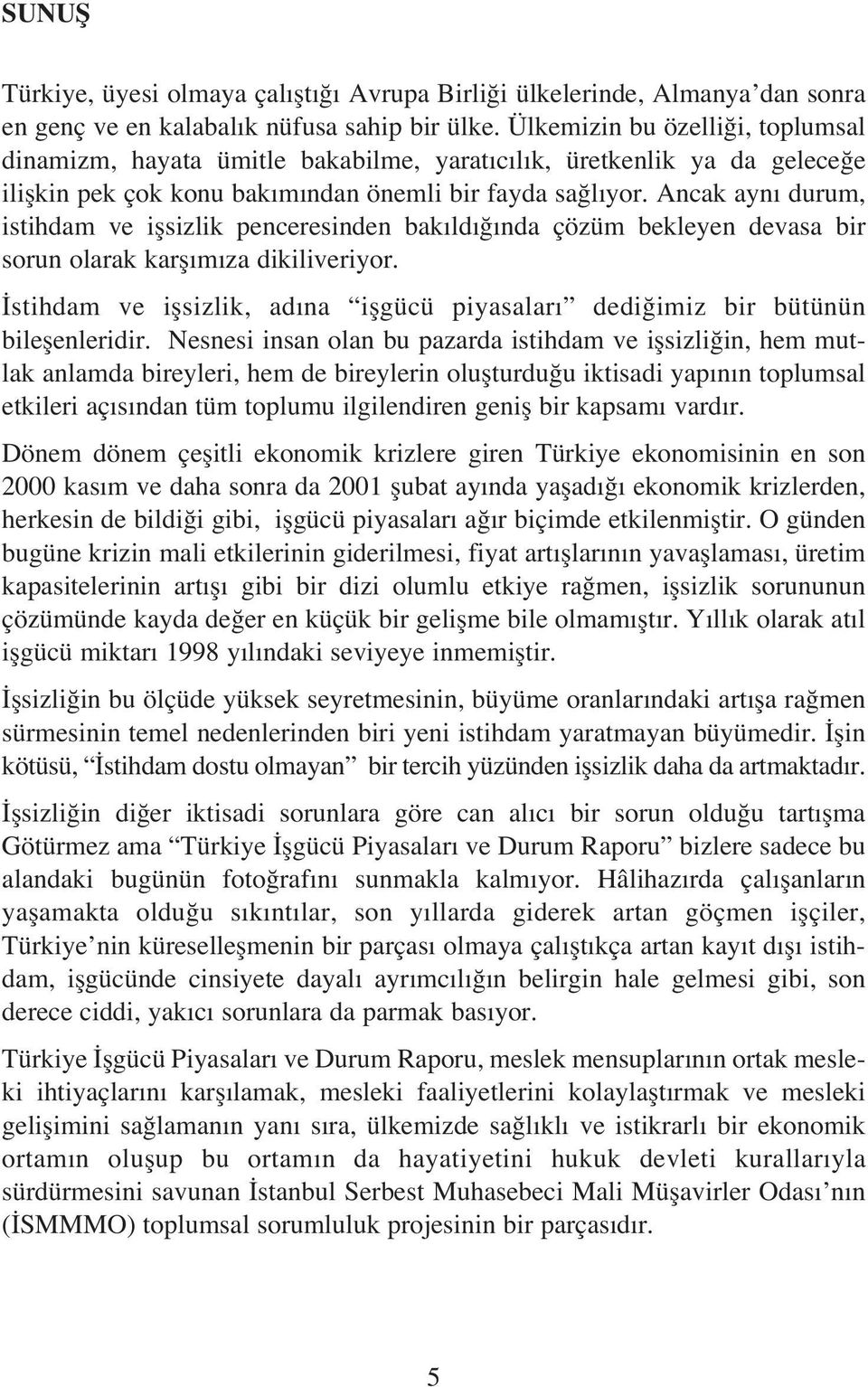 Ancak ayn durum, istihdam ve iflsizlik penceresinden bak ld nda çözüm bekleyen devasa bir sorun olarak karfl m za dikiliveriyor.