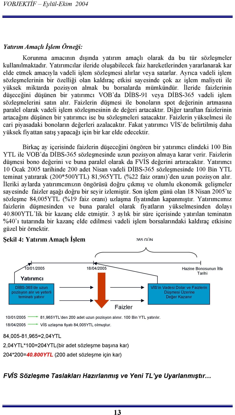 Ayrõca vadeli işlem sözleşmelerinin bir özelliği olan kaldõraç etkisi sayesinde çok az işlem maliyeti ile yüksek miktarda pozisyon almak bu borsalarda mümkündür.