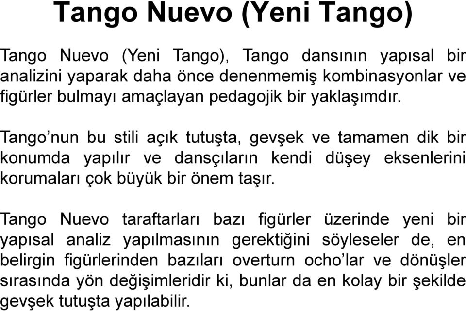 Tango nun bu stili açık tutuşta, gevşek ve tamamen dik bir konumda yapılır ve dansçıların kendi düşey eksenlerini korumaları çok büyük bir önem taşır.