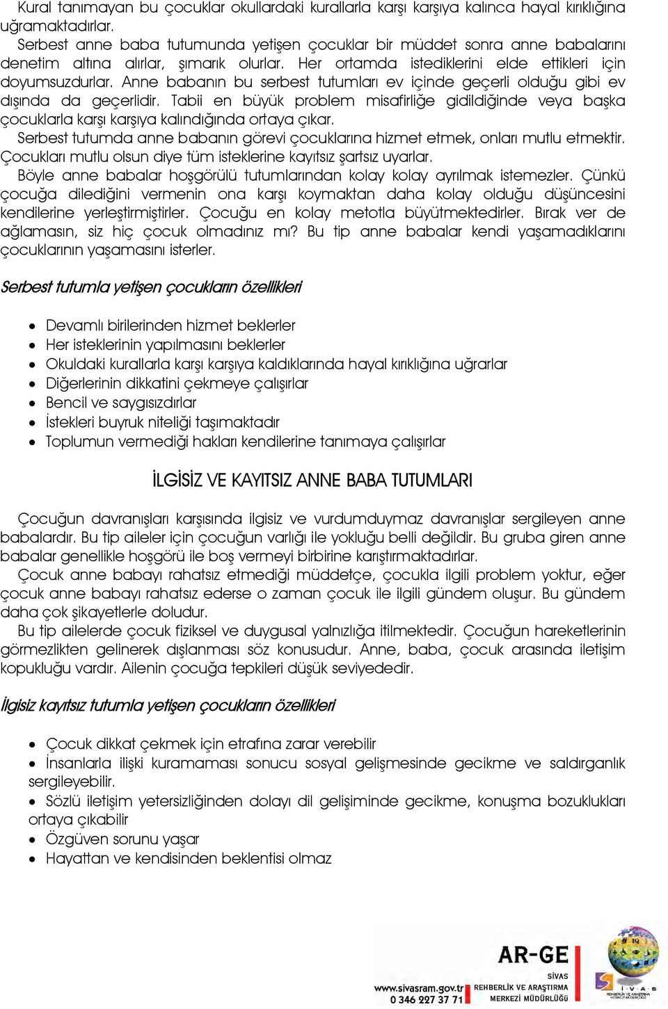 Anne babanın bu serbest tutumları ev içinde geçerli olduğu gibi ev dışında da geçerlidir. Tabii en büyük problem misafirliğe gidildiğinde veya başka çocuklarla karşı karşıya kalındığında ortaya çıkar.