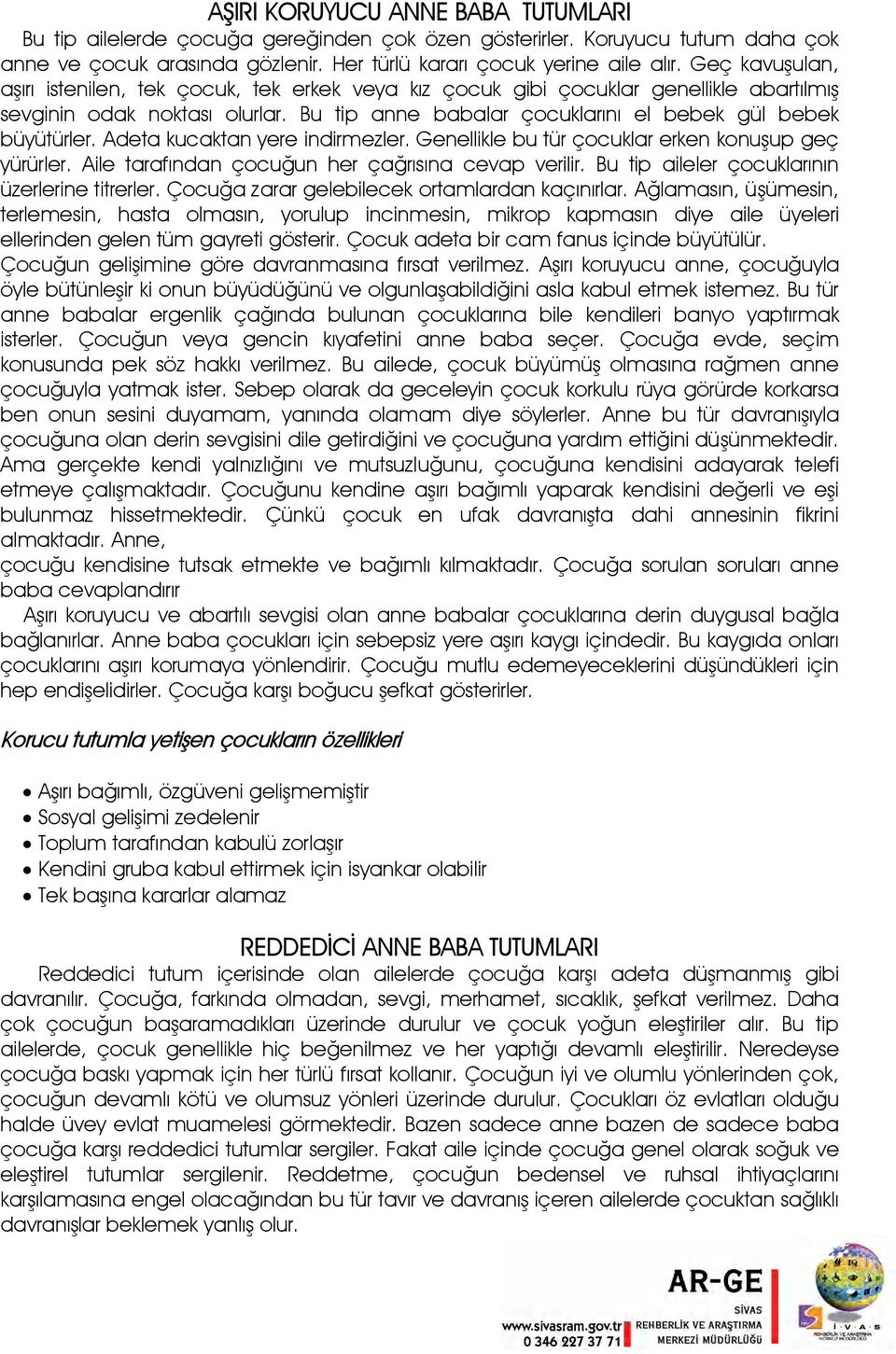 Adeta kucaktan yere indirmezler. Genellikle bu tür çocuklar erken konuşup geç yürürler. Aile tarafından çocuğun her çağrısına cevap verilir. Bu tip aileler çocuklarının üzerlerine titrerler.