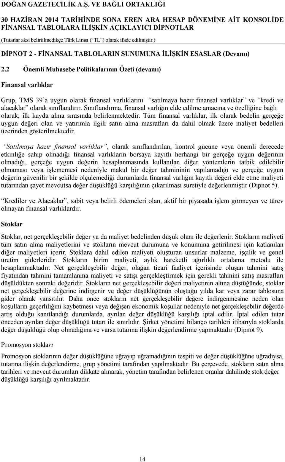 Sınıflandırma, finansal varlığın elde edilme amacına ve özelliğine bağlı olarak, ilk kayda alma sırasında belirlenmektedir.