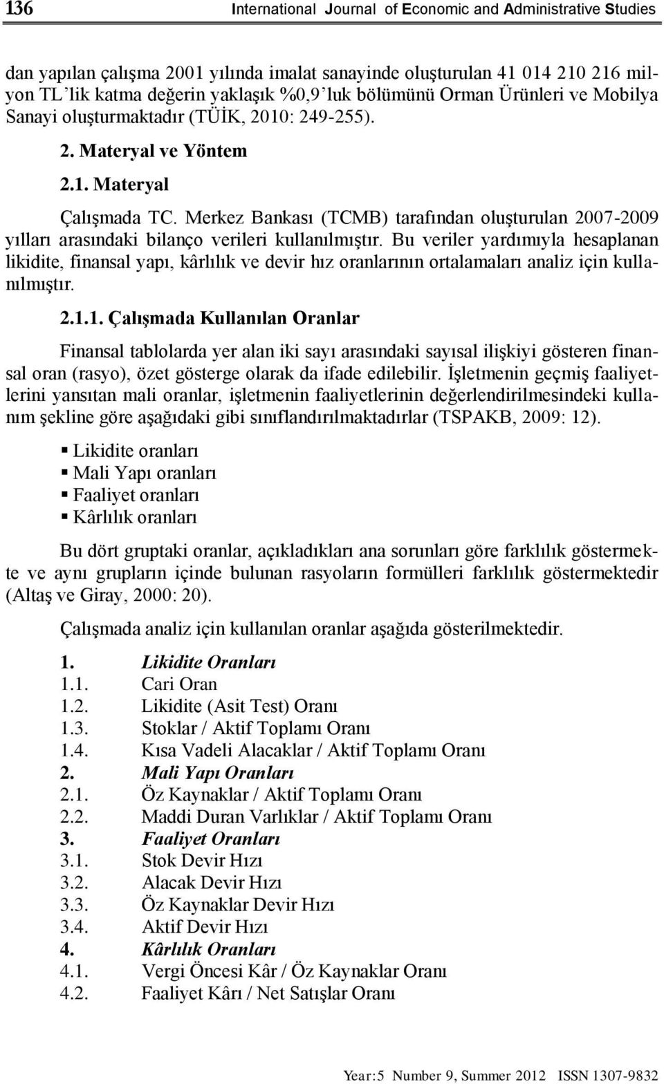 Merkez Bankası (TCMB) tarafından oluşturulan 2007-2009 yılları arasındaki bilanço verileri kullanılmıştır.