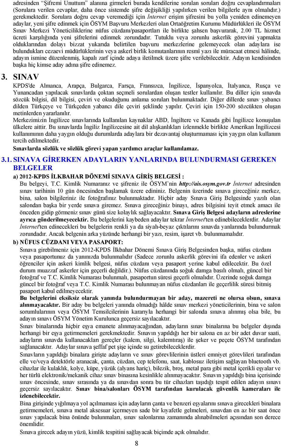 Sorulara doğru cevap veremediği için İnternet erişim şifresini bu yolla yeniden edinemeyen adaylar, yeni şifre edinmek için ÖSYM Başvuru Merkezleri olan Ortaöğretim Kurumu Müdürlükleri ile ÖSYM Sınav