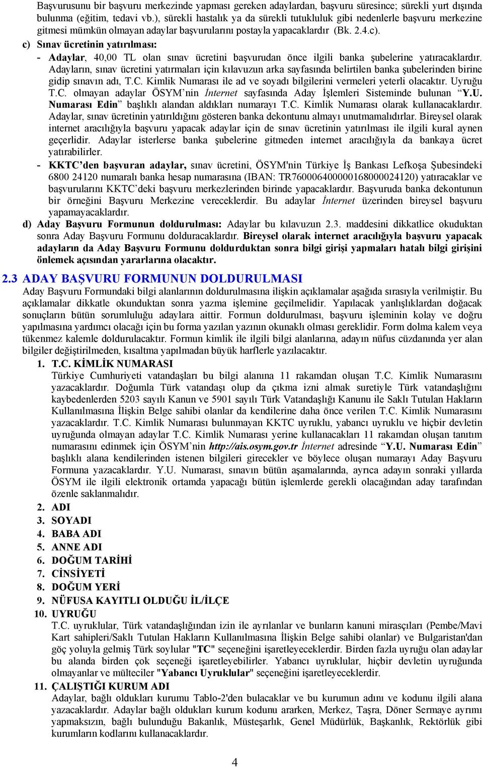 c) Sınav ücretinin yatırılması: - Adaylar, 40,00 TL olan sınav ücretini başvurudan önce ilgili banka şubelerine yatıracaklardır.