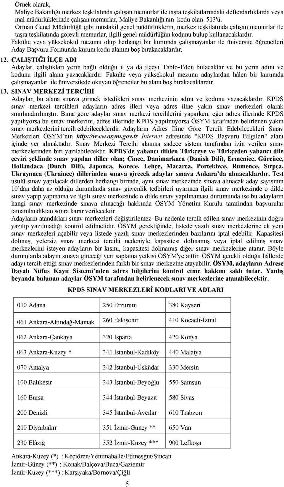 Fakülte veya yüksekokul mezunu olup herhangi bir kurumda çalışmayanlar ile üniversite öğrencileri Aday Başvuru Formunda kurum kodu alanını boş bırakacaklardır. 12.